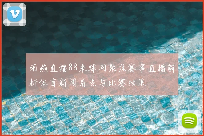 雨燕直播88来球网聚焦赛事直播解析体育新闻看点与比赛结果