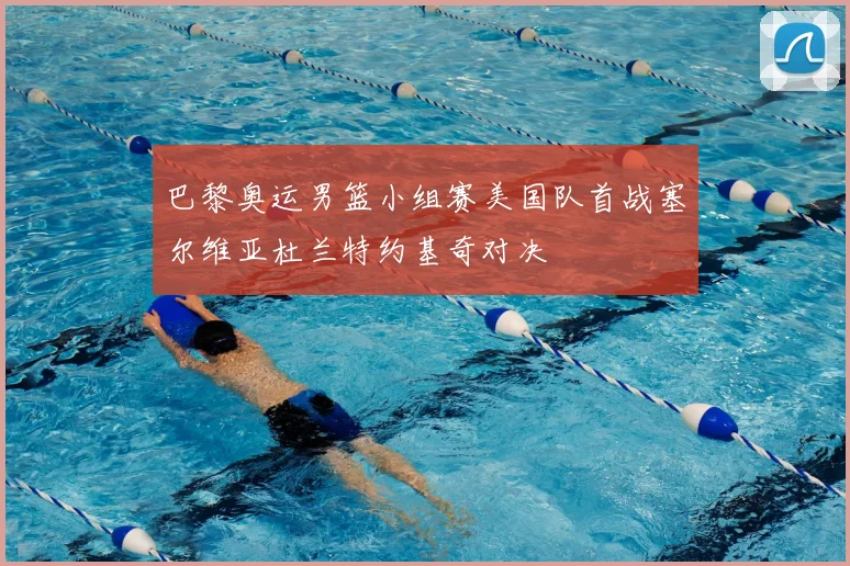 巴黎奥运男篮小组赛美国队首战塞尔维亚杜兰特约基奇对决