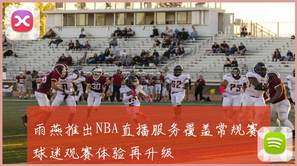 雨燕推出NBA直播服务覆盖常规赛 球迷观赛体验再升级