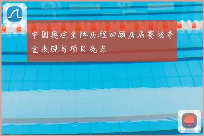 中国奥运金牌历程回顾历届赛场夺金表现与项目亮点