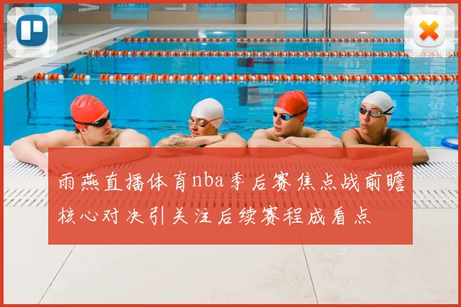 雨燕直播体育nba季后赛焦点战前瞻核心对决引关注后续赛程成看点