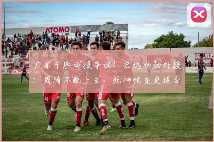 广东千胜海报争议！宏远功勋外援：周琦不配上去，死神帕克更适合