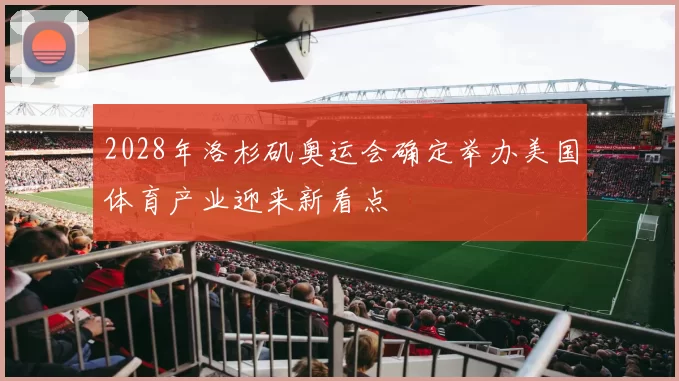 2028年洛杉矶奥运会确定举办美国体育产业迎来新看点