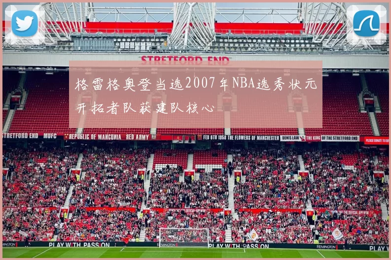 格雷格奥登当选2007年NBA选秀状元开拓者队获建队核心