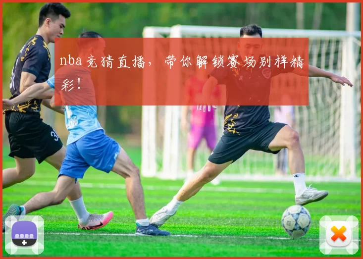nba竞猜直播,带你解锁赛场别样精彩!