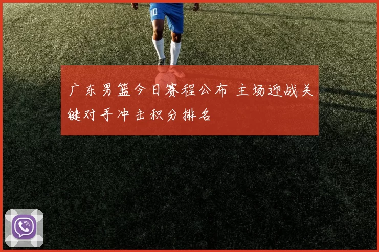 广东男篮今日赛程公布 主场迎战关键对手冲击积分排名