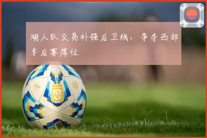 湖人队交易补强后卫线,争夺西部季后赛席位