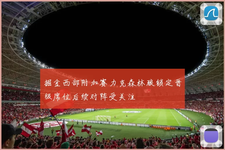 掘金西部附加赛力克森林狼锁定晋级席位后续对阵受关注