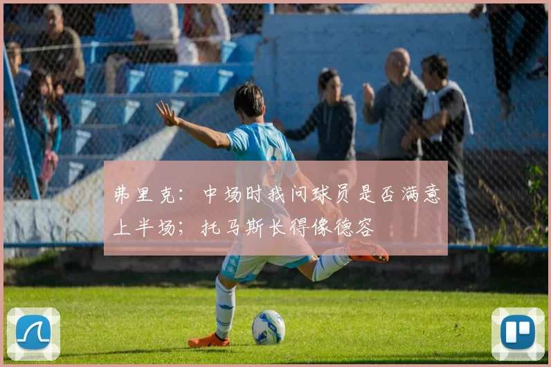 弗里克:中场时我问球员是否满意上半场;托马斯长得像德容