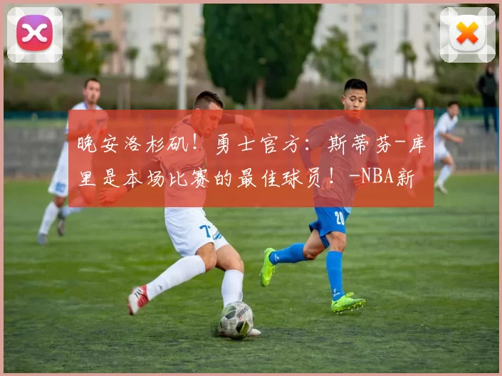 晚安洛杉矶！勇士官方：斯蒂芬-库里是本场比赛的最佳球员！-NBA新闻