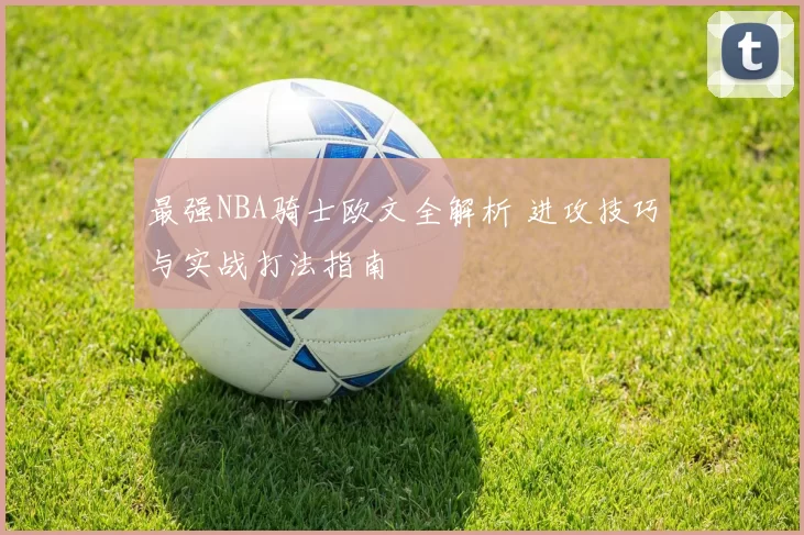 最强NBA骑士欧文全解析 进攻技巧与实战打法指南