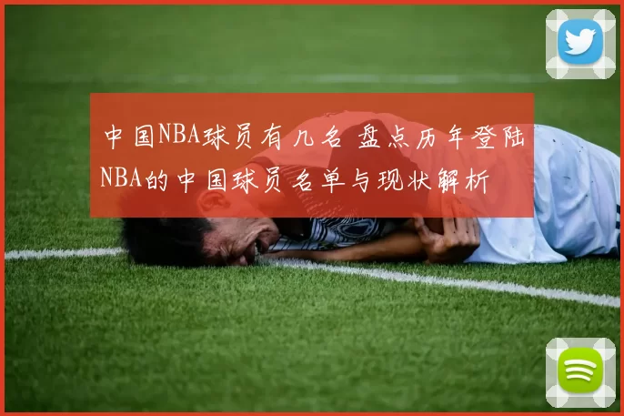 中国NBA球员有几名 盘点历年登陆NBA的中国球员名单与现状解析
