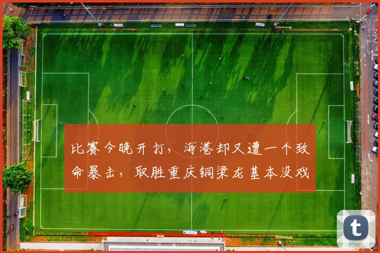 比赛今晚开打，海港却又遭一个致命暴击，取胜重庆铜梁龙基本没戏_莱昂纳多_上海_中超