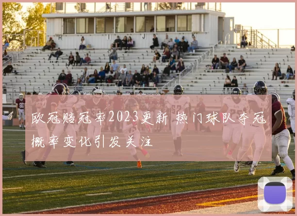 欧冠赔冠率2023更新 热门球队夺冠概率变化引发关注