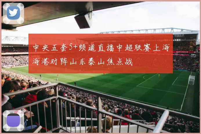 中央五套5+频道直播中超联赛上海海港对阵山东泰山焦点战