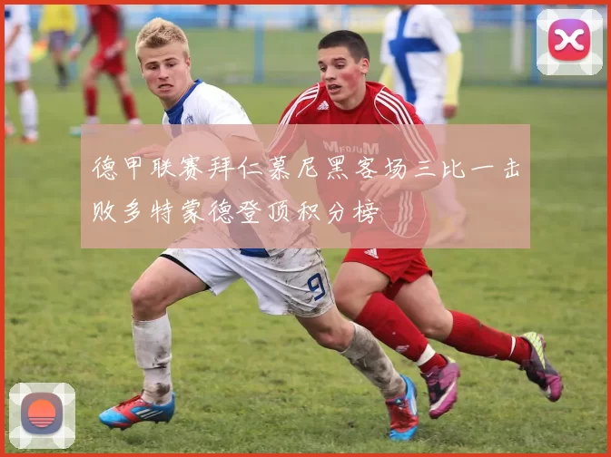 德甲联赛拜仁慕尼黑客场三比一击败多特蒙德登顶积分榜