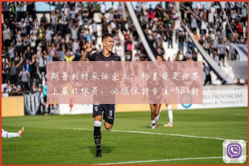 斯普利特采访全文:约基奇是世界上最好球员,必须保持专注-NBA新闻