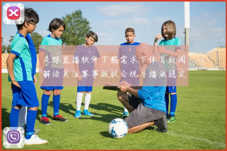 足球直播软件下载需求下体育新闻解读关注赛事版权合规与播放稳定影响