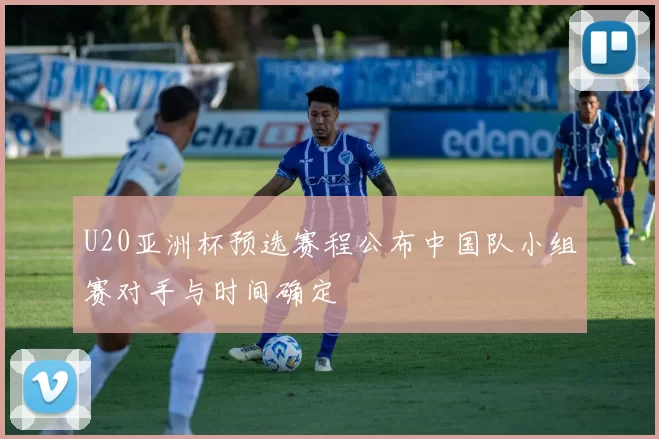 U20亚洲杯预选赛程公布中国队小组赛对手与时间确定